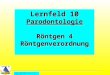 All Copyrights by P.-A. Oster ® Lernfeld 10 Parodontologie Röntgen 4 Röntgenverordnung