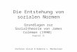 Die Entstehung von sozialen Normen Grundlagen zur Sozialtheorie von James Coleman (1990) Kapitel 11 Stefanie Ulrich & Babette v. Merkesteyn