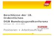 1 Beschlüsse der 18. Ordentlichen DGB Bundesjugendkonferenz Göttingen, 19. – 21.11.2009 Positionen + Arbeitsaufträge