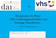 Rhapsody in Blue - Die Lebensgeschichte von George … · • 1925 Klavierwerk “CONCERTO IN F“ ... -Er macht den Blues zur Rhapsodie - ... Little jazz bird 