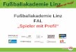 Fußballakademie Linz FAL „Spieler mit Profil“ · 2015-10-21 · Markus Blutsch . Admira Wacker . Tobias Pellegrini . LASK Linz . Maximilian Ullmann . LASK Linz . Valentin Grubeck