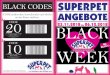 BLACK CODES SUPERPET ANGEBOTE 20 23.11.2018 bis 06.12 · BLACK CODES Die BLACK CODES sind nicht kombinierbar. Jeder CODE ist nur einmal pro Kunde einlösbar. 20CODE 20% Rabatt auf