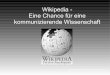 Wikipedia - Eine Chance für eine kommunizierende Wissenschaft · Offenes System, bei dem jeder eingeladen ist, nach eigenem Gusto mitzuarbeiten, angemeldet oder anonym, regelmäßig