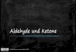 Aldehyde und Ketone - unterricht.ws · Entstehung von Aldehyden und Ketonen Oxidation von Alkohol Primärer Alkohol -> Aldehyd Sekundärer Alkohol -> Keton Friedrich Saurer, , 2013