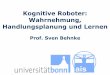Kognitive Roboter: Wahrnehmung, Handlungsplanung und Lernen · Forschungsschwerpunkt Kognitive Robotik Fußballroboter 4 Kommunikationsroboter Serviceroboter Flugroboter Explorationsroboter