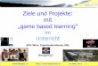 Ziele und Projekte: mit game based learning · 2018-08-21 · „game based learning“ im Unterricht KPH-Wien Expertenkonferenz GBL ... Online-Teamspiele nicht /kaum zensurierbar