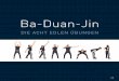 Ba-Duan-Jin - Thomas Eberl · Ba-Duan-Jin DIE ACHT EDLEN ÜBUNGEN | 1. Ausgangsstellung: Du stehst aufrecht, deine Beine sind leicht ange-winkelt. Die Hände sind vor dem Oberkörper