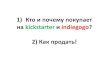 1) Кто и почему покупает на kickstarter иindiegogo? · PDF file 4) Kickstarter - однозначно, не метод получения денег. Он отлично