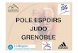 POLE ESPOIRS JUDO GRENOBLE - aurajudo.com · de judo • Pôle Espoirs (40) Population Cadets et Cadettes • Centre Régional Entrainement Judo (10) Population Juniors Masc. et Fém