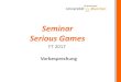 Seminar Serious Games · Seminar – Serious Games Qualifikationsziele Die Studierenden haben Kenntnisse zu vertieften und speziellen fachlichen Themen des jeweiligen Themengebiets