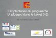 L’implantation du programme Unplugged dans le Loiret (45) · 2015. 6. 4. · Unplugged . Présentation, travaux de groupe, gestion du contrat, devoirs . Présenter le programme,
