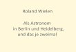 Roland Wielen Als Astronom in Berlin und Heidelberg (und ... · Doktorvater: Prof. Dr. Julius Bauschinger (1860 -1934) Direktor des Astronomischen Rechen-Instituts von 1896 bis 1909