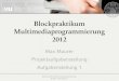 Blockpraktikum Multimediaprogrammierung 2012 · 2020. 4. 11. · Blockprak)kum,Mul)mediaprogrammierung ©,2012,–Max,Maurer Das Projekt • Drei verschiedene Teams à 6 Personen