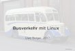 Busverkehr mit Linux · 2012. 3. 16. · Uwe Berger; CLT2012 2 Busverkehr unter Linux Uwe Berger Beruf: Softwareentwickler (PPS-Systeme) Linux seit ca. 1995 Freizeit: Hard- und Softwarespielereien