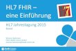 HL7 FHIR – eine Einführungdownload.hl7.de/.../jahrestagungen/2015/02-fhirintro.pdf · 2015. 11. 5. · HL7 FHIR – eine Einführung HL7 Jahrestagung 2015 Kassel Simone Heckmann
