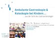 Ambulante Gastroskopie & Koloskopie bei Kindern… · 2017. 6. 25. · Endoskopie Kinder - Erwachsene Unterschiede in der Empfehlung: Interdisziplinäres Team mit Kinderanästhesisten