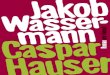 Caspar Hauser ars vivendi Jakob Wassermann Roman · 2016. 8. 1. · Caspar Hauser oder Die Trägheit des Herzens erschien erstmals 1908 in der Deutschen Verlags-Anstalt Stuttgart