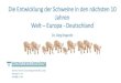 Die Entwicklung der Schweine in den nächsten 10 Jahren Welt … · 2019. 7. 9. · Die Entwicklung der Schweine in den nächsten 10 Jahren Welt – Europa - Deutschland Dr. Jörg